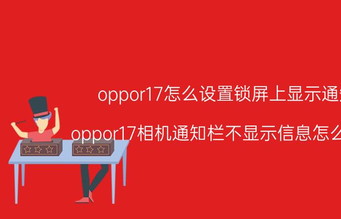 oppor17怎么设置锁屏上显示通知 oppor17相机通知栏不显示信息怎么设置？